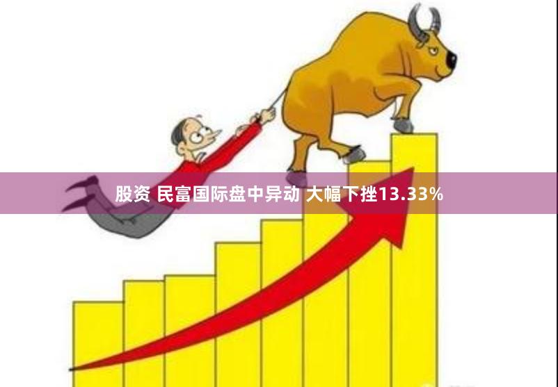 股资 民富国际盘中异动 大幅下挫13.33%