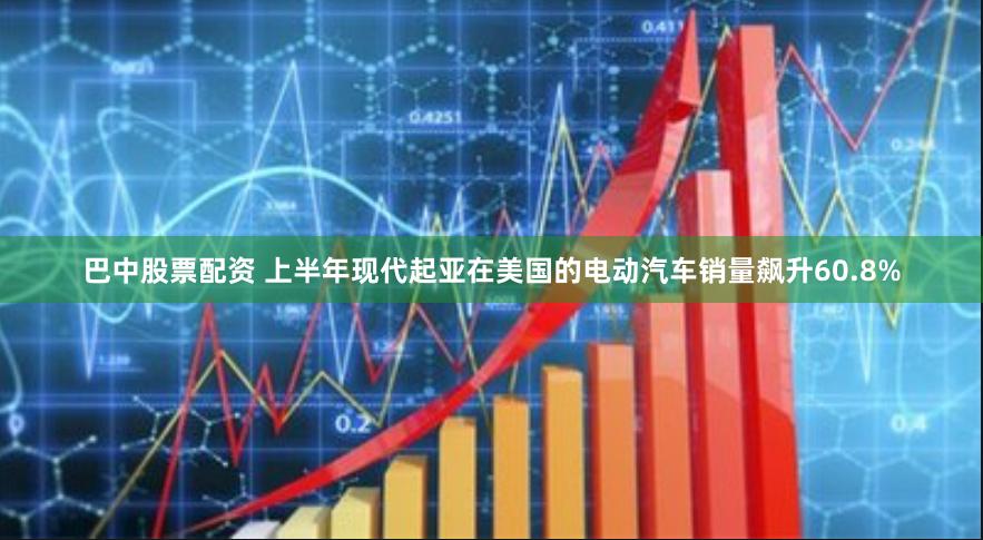 巴中股票配资 上半年现代起亚在美国的电动汽车销量飙升60.8%