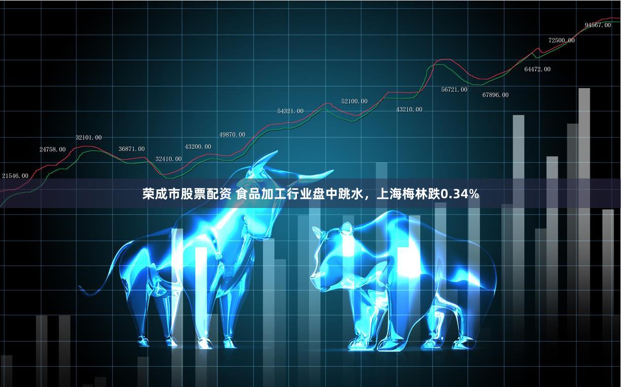 荣成市股票配资 食品加工行业盘中跳水，上海梅林跌0.34%