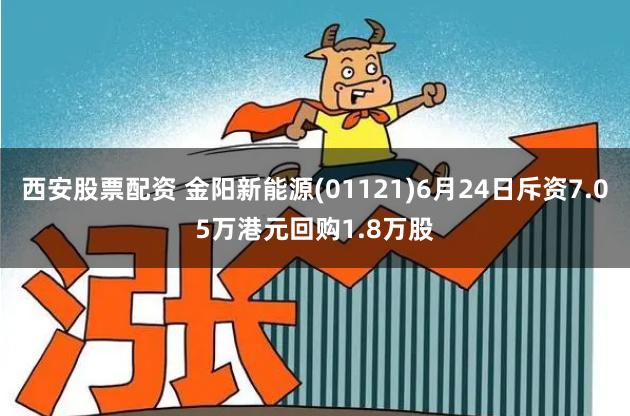 西安股票配资 金阳新能源(01121)6月24日斥资7.05万港元回购1.8万股