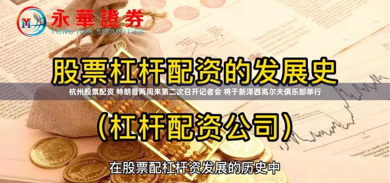 杭州股票配资 特朗普两周来第二次召开记者会 将于新泽西高尔夫俱乐部举行