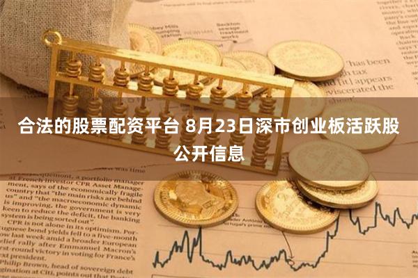 合法的股票配资平台 8月23日深市创业板活跃股公开信息