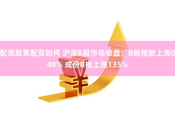 配资股票配资如何 沪深B股市场收盘：B股指数上涨048% 成份B指上涨135%