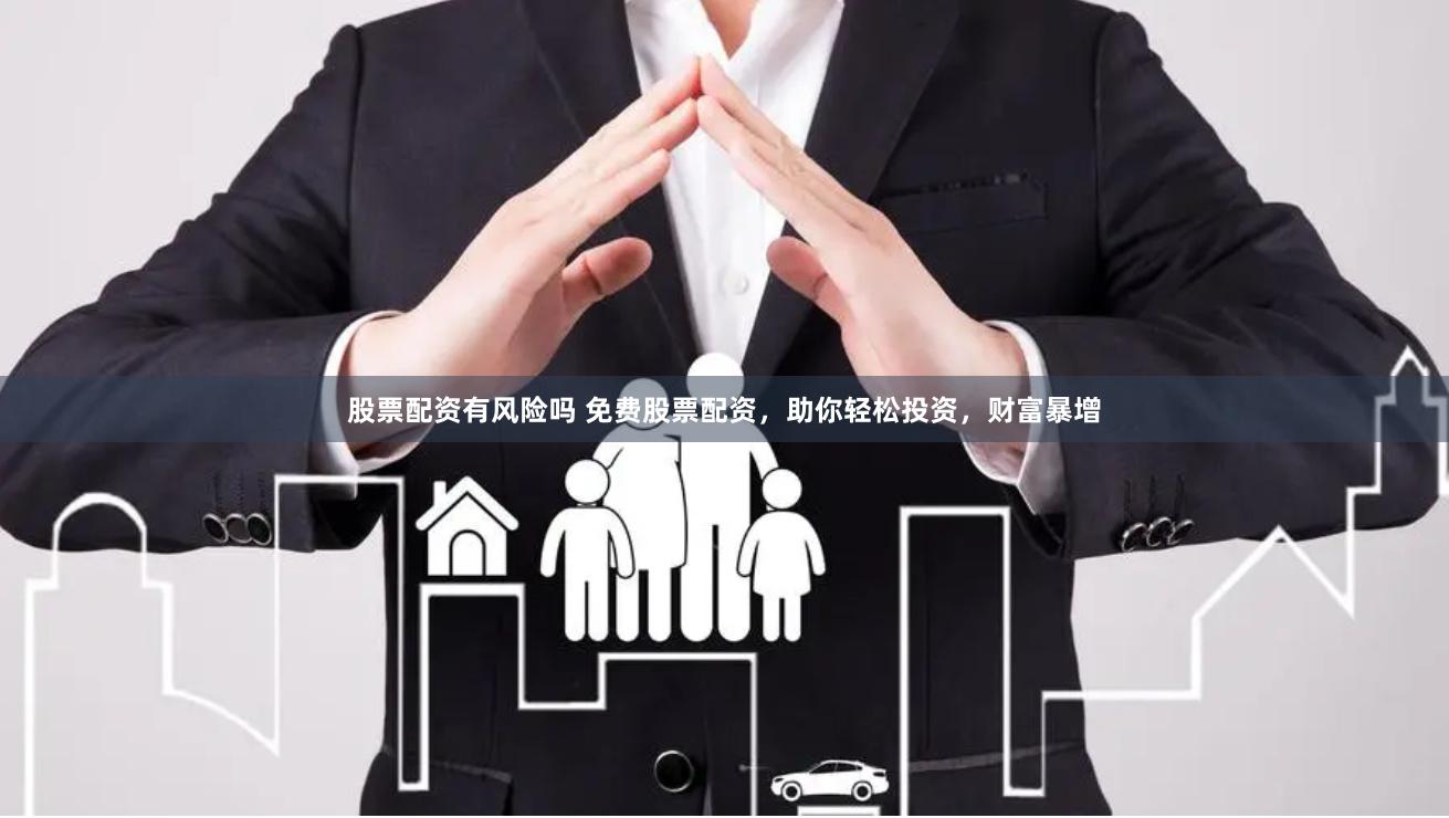股票配资有风险吗 免费股票配资，助你轻松投资，财富暴增