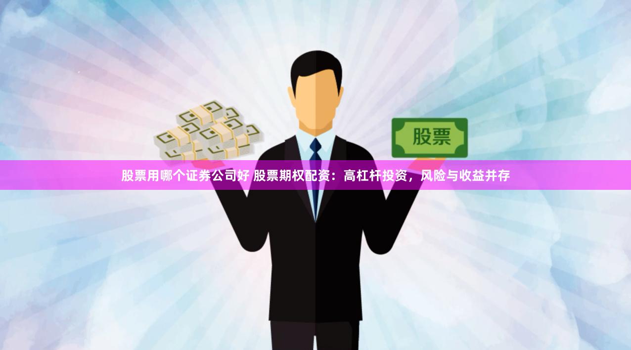 股票用哪个证券公司好 股票期权配资：高杠杆投资，风险与收益并存