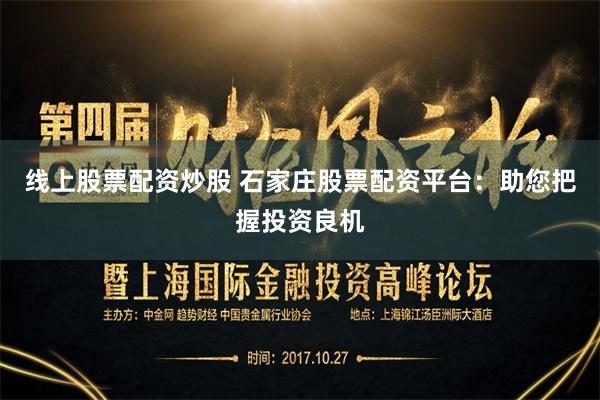 线上股票配资炒股 石家庄股票配资平台：助您把握投资良机