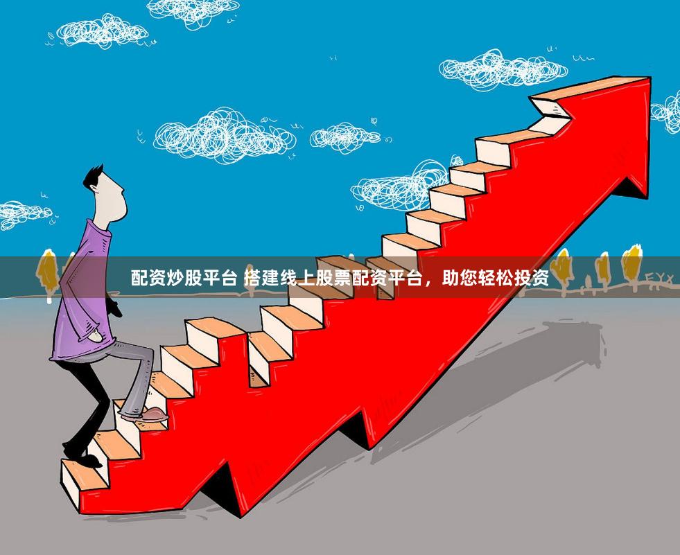 配资炒股平台 搭建线上股票配资平台，助您轻松投资