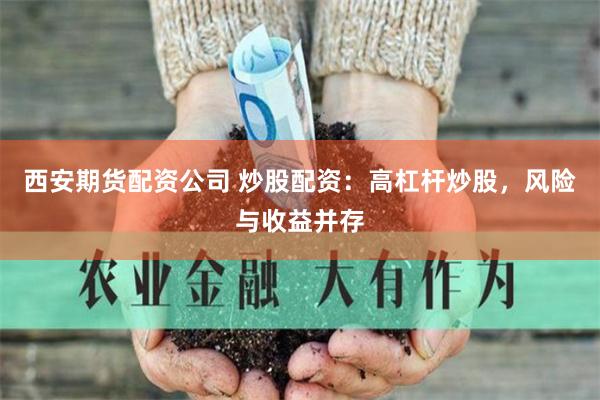 西安期货配资公司 炒股配资：高杠杆炒股，风险与收益并存