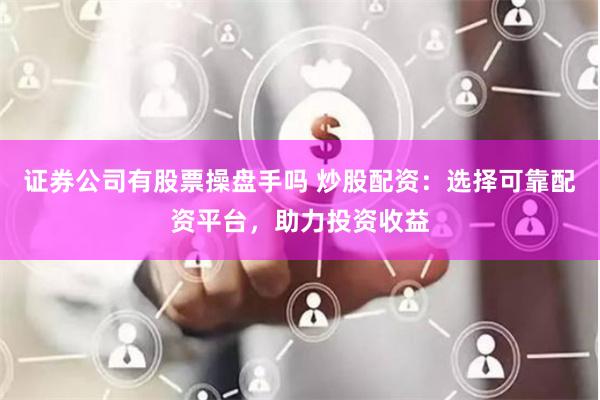 证券公司有股票操盘手吗 炒股配资：选择可靠配资平台，助力投资收益