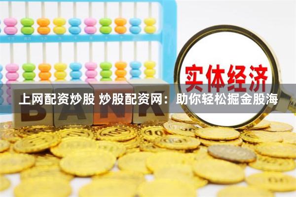 上网配资炒股 炒股配资网：助你轻松掘金股海