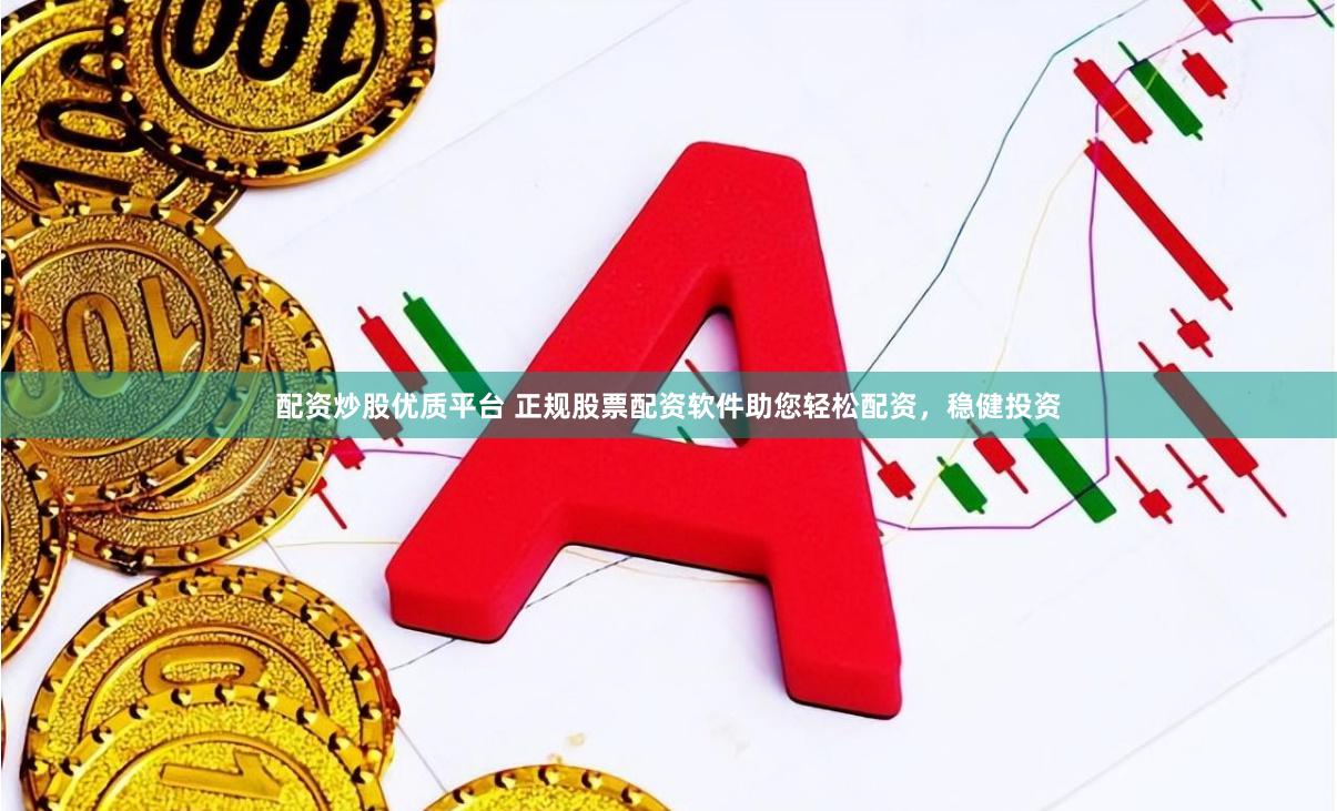 配资炒股优质平台 正规股票配资软件助您轻松配资，稳健投资