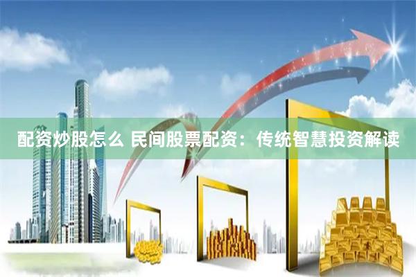 配资炒股怎么 民间股票配资：传统智慧投资解读