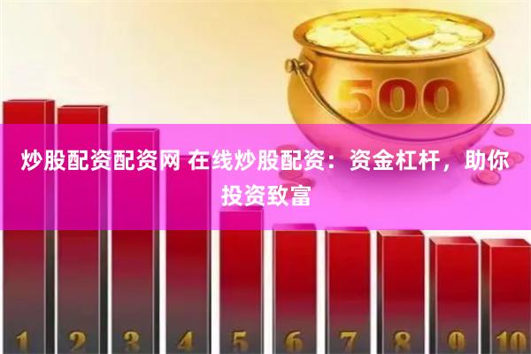 炒股配资配资网 在线炒股配资：资金杠杆，助你投资致富
