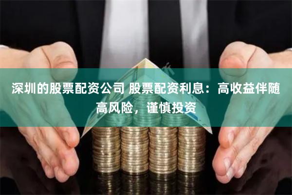 深圳的股票配资公司 股票配资利息：高收益伴随高风险，谨慎投资