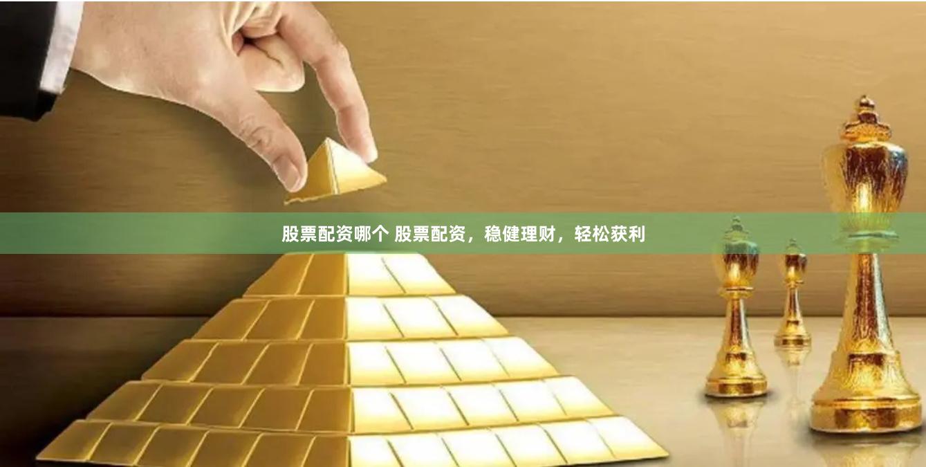 股票配资哪个 股票配资，稳健理财，轻松获利