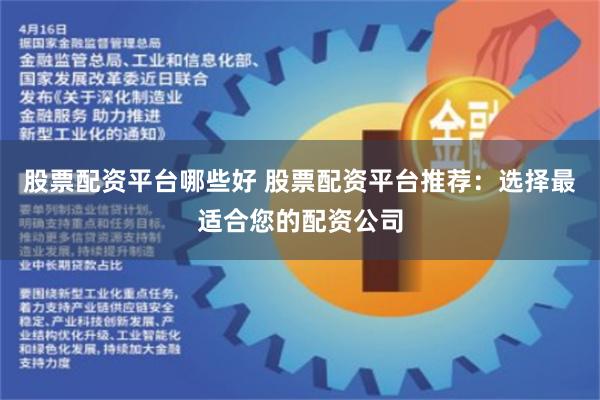 股票配资平台哪些好 股票配资平台推荐：选择最适合您的配资公司
