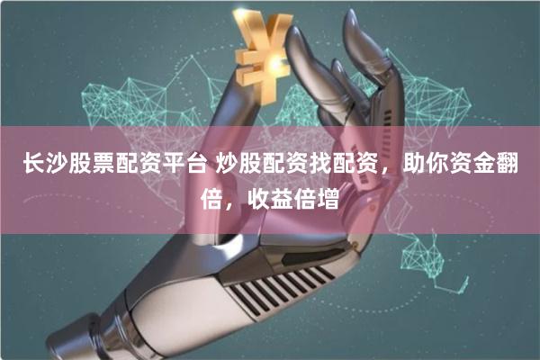 长沙股票配资平台 炒股配资找配资，助你资金翻倍，收益倍增