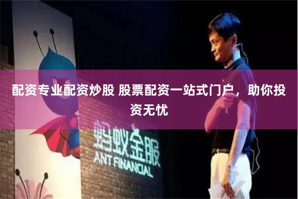 配资专业配资炒股 股票配资一站式门户，助你投资无忧