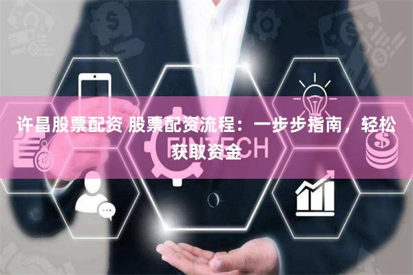 许昌股票配资 股票配资流程：一步步指南，轻松获取资金