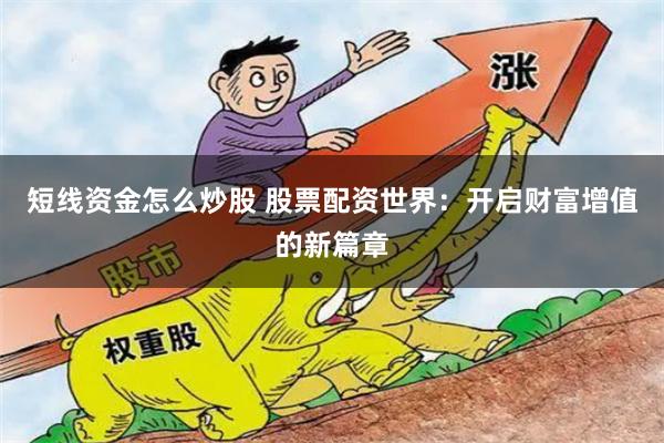 短线资金怎么炒股 股票配资世界：开启财富增值的新篇章