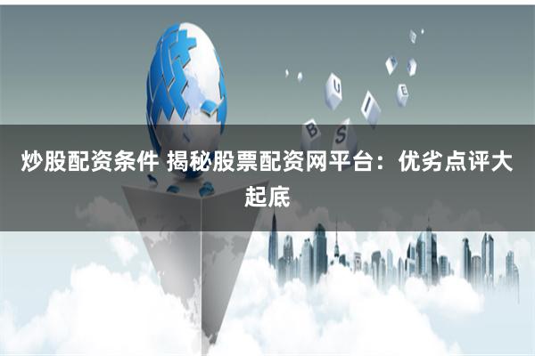 炒股配资条件 揭秘股票配资网平台：优劣点评大起底