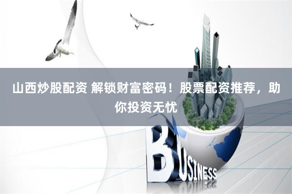 山西炒股配资 解锁财富密码！股票配资推荐，助你投资无忧