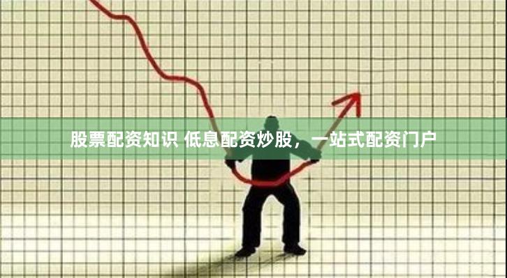 股票配资知识 低息配资炒股，一站式配资门户