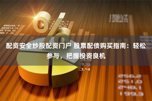 配资安全炒股配资门户 股票配债购买指南：轻松参与，把握投资良机