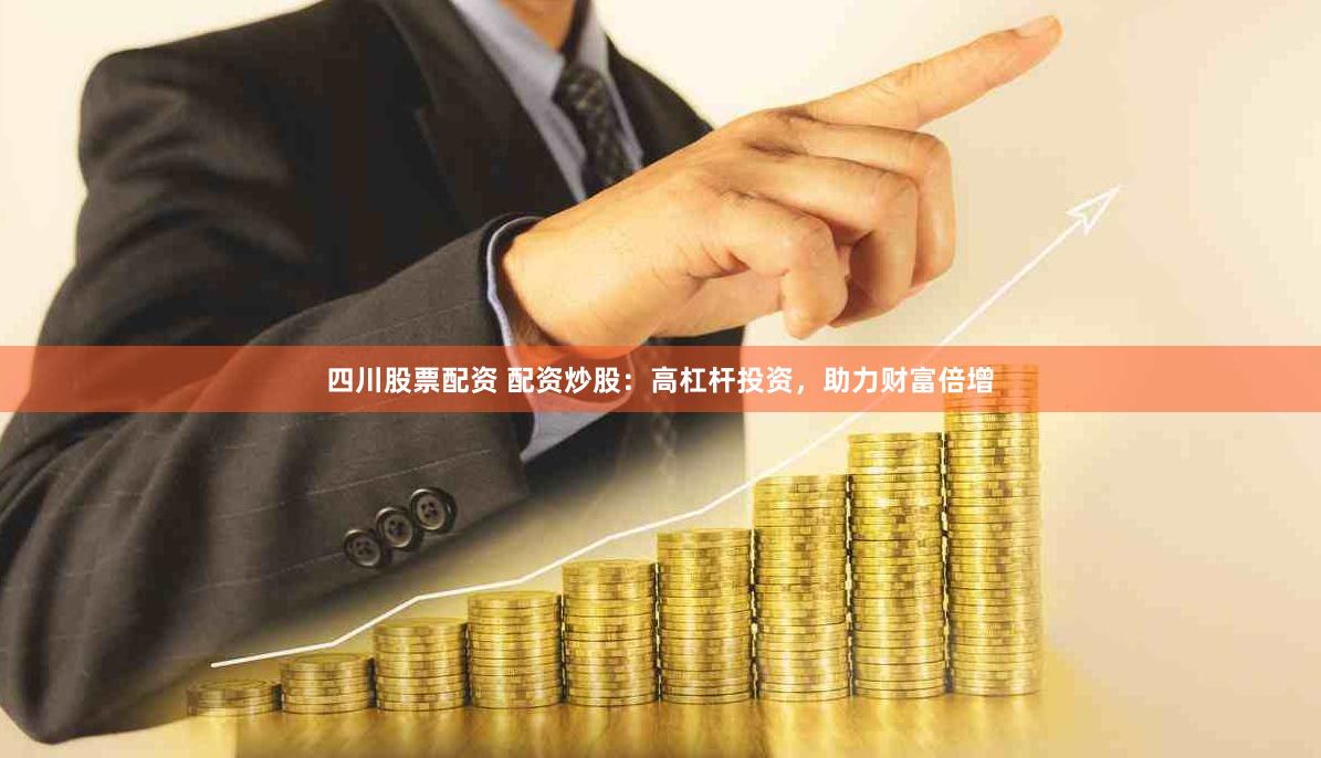 四川股票配资 配资炒股：高杠杆投资，助力财富倍增