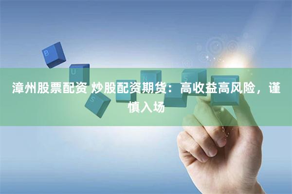 漳州股票配资 炒股配资期货：高收益高风险，谨慎入场