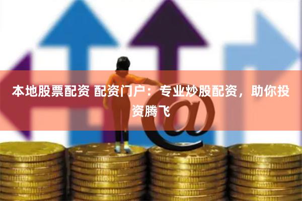 本地股票配资 配资门户：专业炒股配资，助你投资腾飞