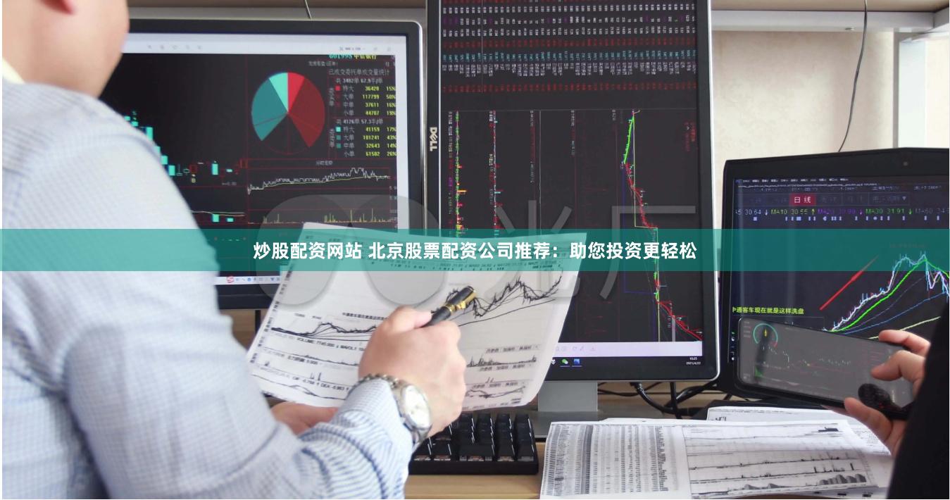 炒股配资网站 北京股票配资公司推荐：助您投资更轻松