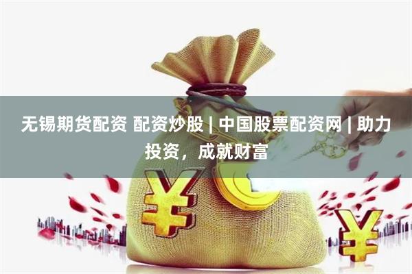 无锡期货配资 配资炒股 | 中国股票配资网 | 助力投资，成就财富