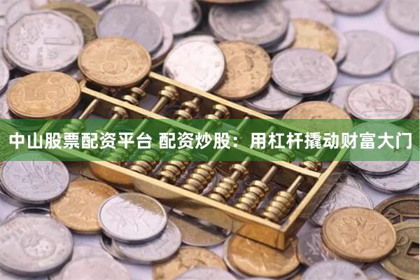 中山股票配资平台 配资炒股：用杠杆撬动财富大门