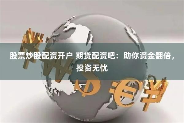 股票炒股配资开户 期货配资吧:助你资金翻倍,投资无忧