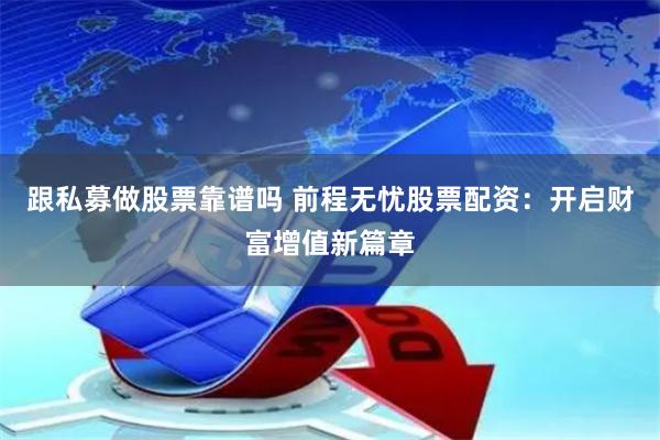 跟私募做股票靠谱吗 前程无忧股票配资：开启财富增值新篇章
