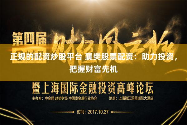 正规的配资炒股平台 襄樊股票配资：助力投资，把握财富先机