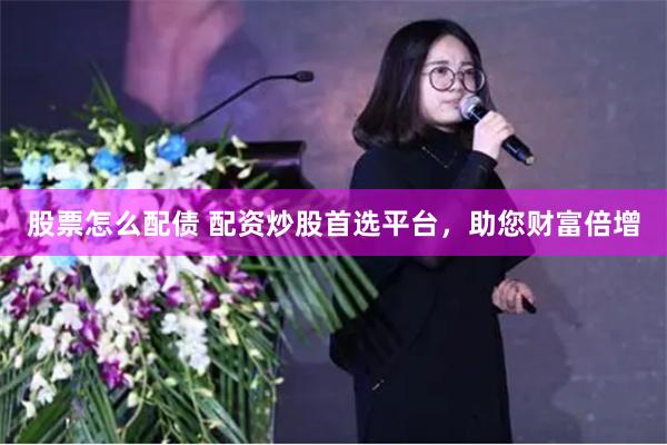 股票怎么配债 配资炒股首选平台，助您财富倍增