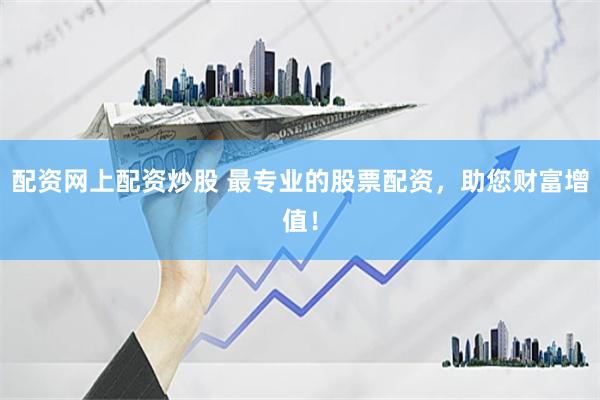 配资网上配资炒股 最专业的股票配资，助您财富增值！