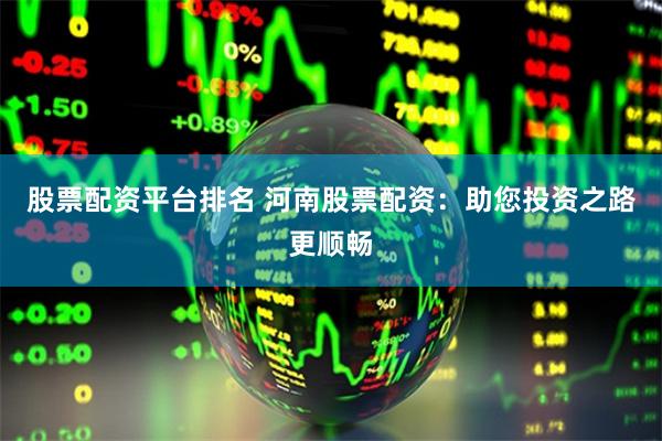 股票配资平台排名 河南股票配资：助您投资之路更顺畅