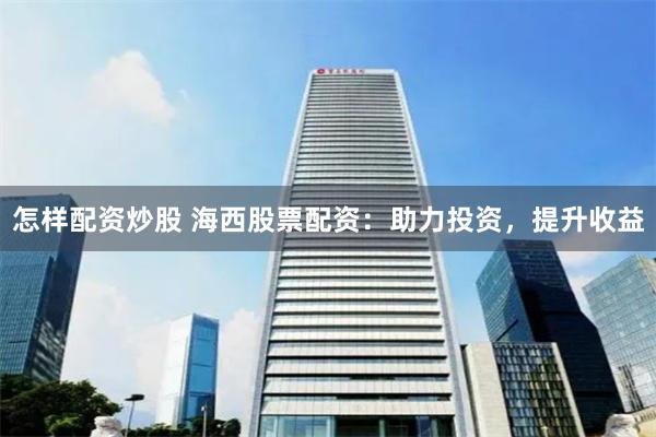 怎样配资炒股 海西股票配资：助力投资，提升收益