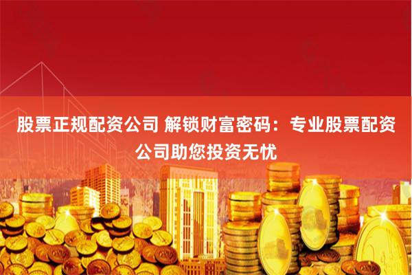 股票正规配资公司 解锁财富密码：专业股票配资公司助您投资无忧
