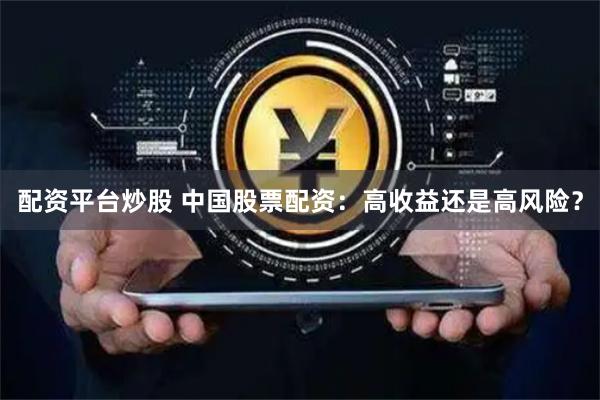 配资平台炒股 中国股票配资：高收益还是高风险？