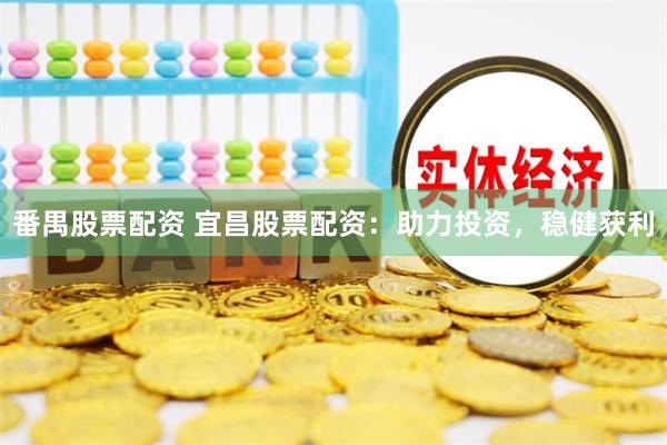 番禺股票配资 宜昌股票配资：助力投资，稳健获利