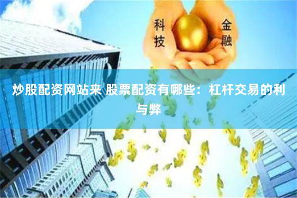 炒股配资网站来 股票配资有哪些：杠杆交易的利与弊