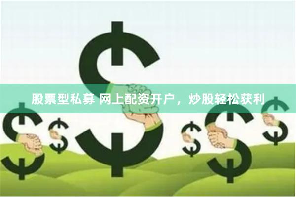 股票型私募 网上配资开户，炒股轻松获利