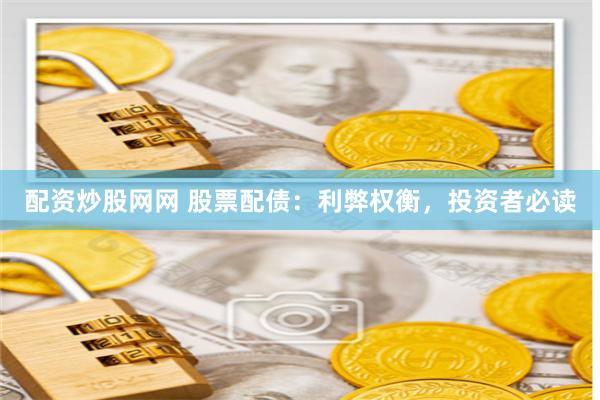 配资炒股网网 股票配债：利弊权衡，投资者必读