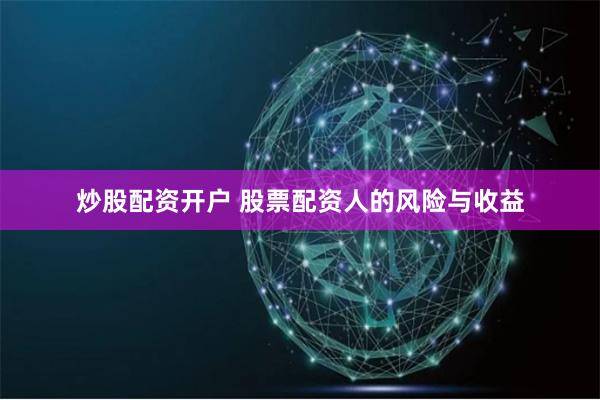 炒股配资开户 股票配资人的风险与收益