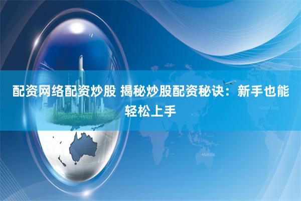 配资网络配资炒股 揭秘炒股配资秘诀:新手也能轻松上手