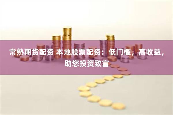 常熟期货配资 本地股票配资:低门槛,高收益,助您投资致富